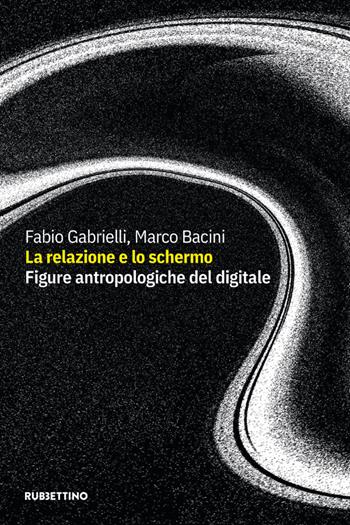 La relazione e lo schermo. Figure antropologiche del digitale - Fabio Gabrielli, Marco Bacini - Libro Rubbettino 2021, Varia | Libraccio.it