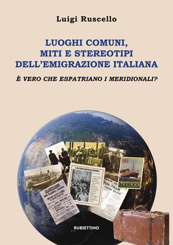 Luoghi comuni, miti e stereotipi dell'emigrazione italiana. È vero che espatriano i meridionali? - Luigi Ruscello - Libro Rubbettino 2021, Varia | Libraccio.it