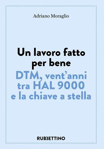 Un lavoro fatto per bene. DTM, vent'anni tra HAL 9000 e la chiave a stella - Adriano Moraglio - Libro Rubbettino 2022, Varia | Libraccio.it