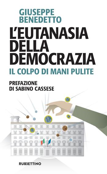 L' eutanasia della democrazia. Il colpo di Mani pulite - Giuseppe Benedetto - Libro Rubbettino 2021, Problemi aperti | Libraccio.it