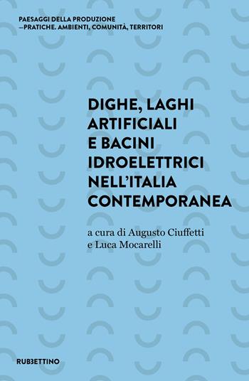 Dighe, laghi artificiali e bacini idroelettrici nell'Italia contemporanea  - Libro Rubbettino 2021, Paesaggi della produzione. Pratiche. Ambienti, comunità, teritori | Libraccio.it