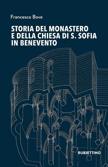 Storia del monastero e della chiesa di S. Sofia in Benevento - Francesco Bove - Libro Rubbettino 2022, Varia | Libraccio.it
