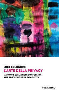 L' arte della privacy. Metafore sulla (non) conformità alle regole nell'era data-driven - Luca Bolognini - Libro Rubbettino 2021, Varia | Libraccio.it