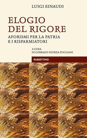 Elogio del rigore. Aforismi per la patria e i risparmiatori - Luigi Einaudi - Libro Rubbettino 2021, Le bighe | Libraccio.it
