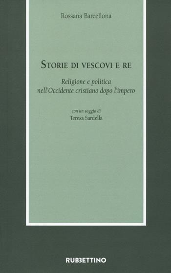 Storie di vescovi e re. Religione e politica nell'Occidente cristiano dopo l'impero - Rossana Barcellona - Libro Rubbettino 2021, Armarium | Libraccio.it