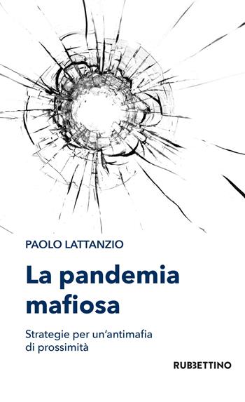 La pandemia mafiosa. Strategie per un'antimafia di prossimità - Paolo Lattanzio - Libro Rubbettino 2021, Varia | Libraccio.it