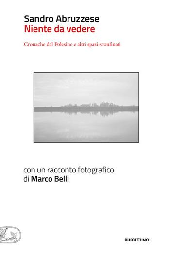 Niente da vedere. Cronaca dal Polesine e altri spazi sconfinati - Sandro Abruzzese - Libro Rubbettino 2022, Che ci faccio qui | Libraccio.it
