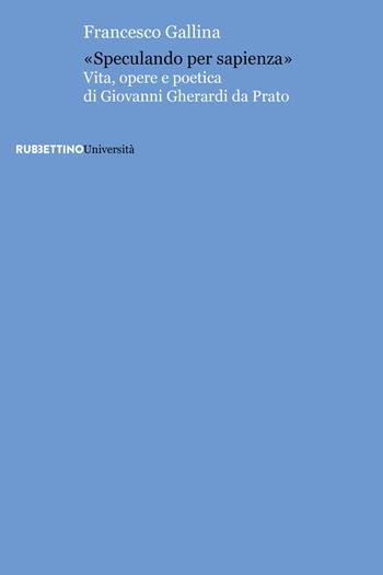 «Speculando per sapienza». Vita, opere e poetica di Giovanni Gherardi da Prato - Francesco Gallina - Libro Rubbettino 2022, Università | Libraccio.it