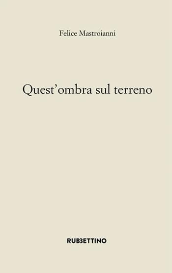 Quest'ombra sul terreno - Felice Mastroianni - Libro Rubbettino 2026, Varia | Libraccio.it