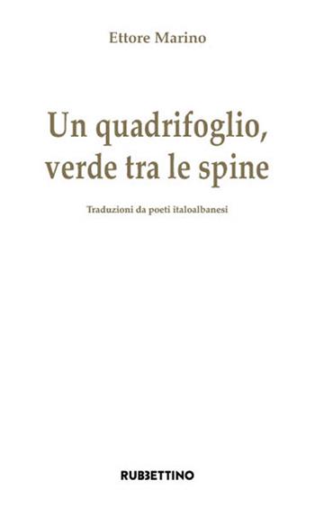 Un quadrifoglio verde tra le spine. Traduzioni da poeti italoalbanesi - Ettore Marino - Libro Rubbettino 2022, Varia | Libraccio.it