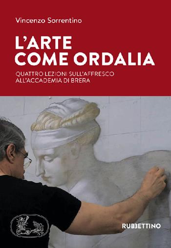 L' arte come ordalia. Quattro lezioni sull'affresco all'Accademia di Brera - Vincenzo Sorrentino - Libro Rubbettino 2022, Varia | Libraccio.it