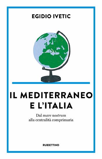 Il Mediterraneo e l' Italia. Dal mare nostrum alla centralità comprimaria - Egidio Ivetic - Libro Rubbettino 2022, Dritto/Rovescio | Libraccio.it