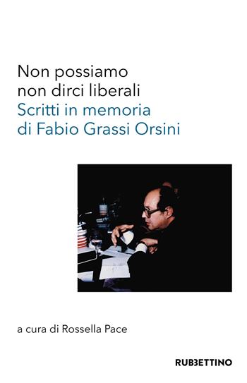 Non possiamo non dirci liberali. Scritti in memoria di Fabio Grassi Orsini  - Libro Rubbettino 2022, Varia | Libraccio.it