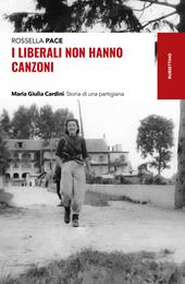 I liberali non hanno canzoni. Maria Giulia Cardini. Storia di una partigiana