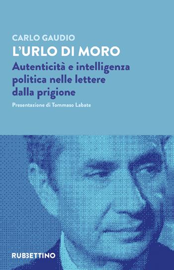 L' urlo di Moro. Autenticità e intelligenza politica nelle lettere dalla prigione - Carlo Gaudio - Libro Rubbettino 2022, Varia | Libraccio.it