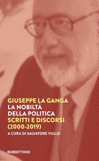 La nobiltà della politica. Scritti e discorsi (2000-2019) - Giuseppe La Ganga - Libro Rubbettino 2022, Varia | Libraccio.it