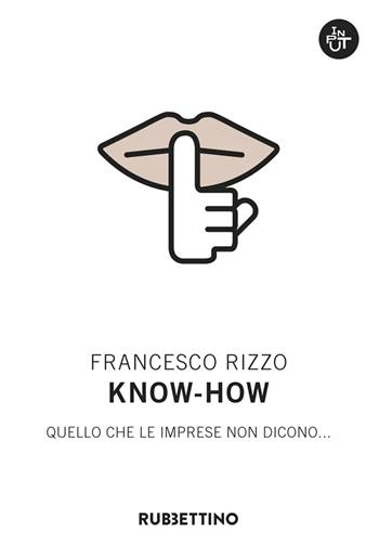 Know-how. Quello che le imprese non dicono... - Francesco Rizzo - Libro Rubbettino 2022, Input | Libraccio.it