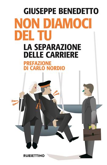 Non diamoci del tu. La separazione delle carriere - Giuseppe Benedetto - Libro Rubbettino 2022, Problemi aperti | Libraccio.it