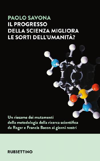 Il progresso della scienza migliora le sorti dell'umanità? Un riesame dei mutamenti della metodologia della ricerca scientifica da Roger e Francis Bacon ai giorni nostri - Paolo Savona - Libro Rubbettino 2022, Varia | Libraccio.it