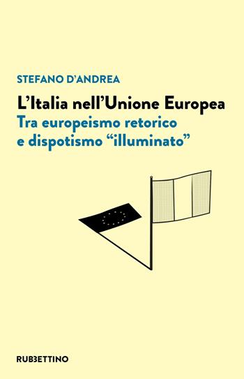 L' Italia nell'Unione Europea. Tra europeismo retorico e dispotismo «illuminato» - Stefano D'Andrea - Libro Rubbettino 2022, Varia | Libraccio.it