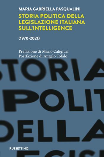 Storia politica della legislazione italiana dell'intelligence (1970-2021) - Maria Gabriella Pasqualini - Libro Rubbettino 2022, Intelligence e Comunicazione | Libraccio.it