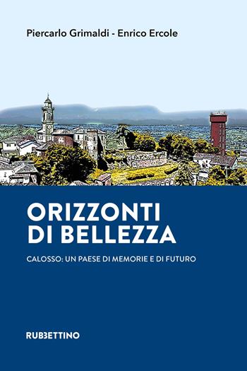 Orizzonti di bellezza. Calosso: un paese di memorie e di futuro - Piercarlo Grimaldi, Enrico Ercole - Libro Rubbettino 2022, Varia | Libraccio.it