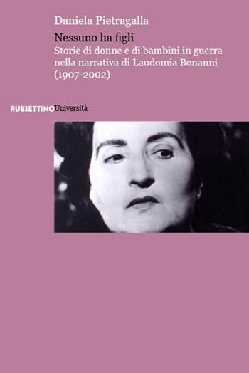 Nessuno ha figli. Storie di donne e di bambini in guerra nella narrativa di Laudomia Bonanni (1907-2002) - Daniela Pietragalla - Libro Rubbettino 2022 | Libraccio.it