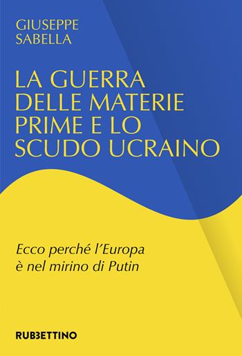 La guerra delle materie prime e lo scudo ucraino. Ecco perché l'Europa è nel mirino di Putin - Giuseppe Sabella - Libro Rubbettino 2025, Varia | Libraccio.it