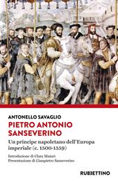 Pietro Antonio Sanseverino. Un principe napoletano dell'Europa imperiale (c. 1500-1559)
