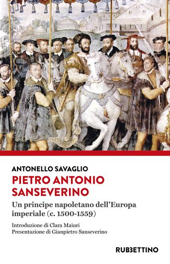 Pietro Antonio Sanseverino. Un principe napoletano dell'Europa imperiale (c. 1500-1559) - Antonello Savaglio - Libro Rubbettino 2022, Varia | Libraccio.it