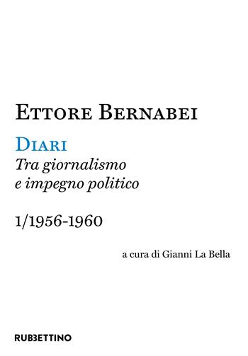 Diari. Tra giornalismo e impegno politico. Vol. 1: 1956-1960 - Ettore Bernabei - Libro Rubbettino 2022, Varia | Libraccio.it