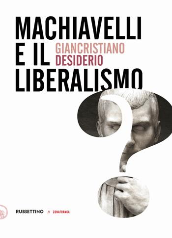 Machiavelli e il liberalismo - Giancristiano Desiderio - Libro Rubbettino 2022, Zonafranca | Libraccio.it