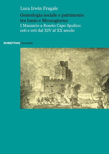 Genealogia sociale e patrimonio tra Ionio e Mezzogiorno. I Mazzario a Roseto Capo Spulico: ceti e reti dal XIV al XX secolo - Luca Irwin Fragale - Libro Rubbettino 2022, Università | Libraccio.it