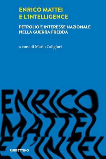 Enrico Mattei e l'intelligence. Petrolio e interesse nazionale nella guerra fredda  - Libro Rubbettino 2022, Intelligence e Comunicazione | Libraccio.it