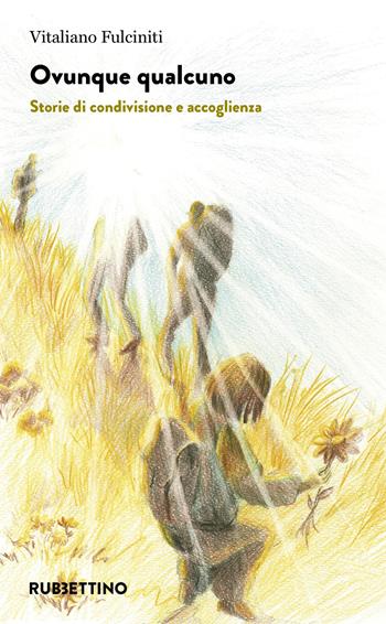 Ovunque qualcuno. Storie di condivisione e accoglienza - Vitaliano Fulciniti - Libro Rubbettino 2022, Varia | Libraccio.it