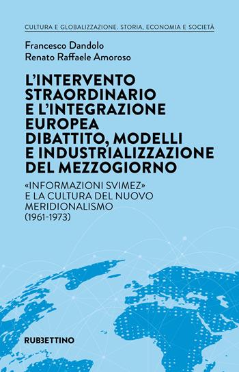 L' intervento straordinario e l'integrazione europea. Dibattito, modelli e industrializzazione del Mezzogiorno. «Informazioni Svimez» e la cultura del novo meridionalismo (1961-1973) - Francesco Dandolo, Renato Raffaele Amoroso - Libro Rubbettino 2023, Cultura e globalizzazione. Storia, economia e società | Libraccio.it