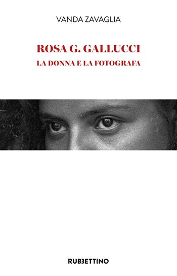Rosa G. Gallucci. La donna e la fotografa - Vanda Zavaglia - Libro Rubbettino 2024, Varia | Libraccio.it