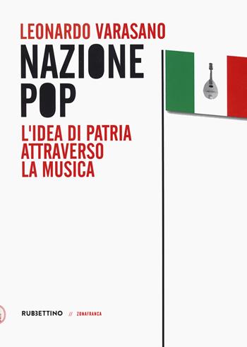 Nazione pop. L'idea di patria attraverso la musica - Leonardo Varasano - Libro Rubbettino 2023, Zonafranca | Libraccio.it
