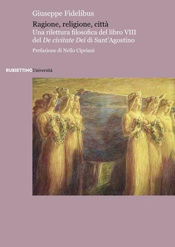 Ragione, religione, città. Una rilettura filosofica del libro VIII del «De civitate Dei» di Sant'Agostino - Giuseppe Fidelibus - Libro Rubbettino 2022, Università | Libraccio.it