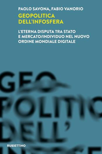 Geopolitica dell'infosfera. L'eterna disputa tra Stato e mercato/individuo nel Nuovo Ordine Mondiale Digitale - Paolo Savona, Fabio Vanorio - Libro Rubbettino 2023, Laboratorio sull'intelligence dell'Università della Calabria | Libraccio.it