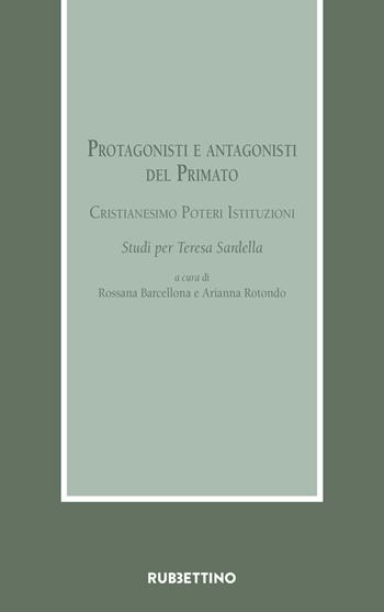 Protagonisti e antagonisti del Primato. Cristianesimo, poteri, istituzioni. Studi per Teresa Sardella  - Libro Rubbettino 2022, Armarium | Libraccio.it