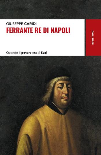Ferrante re di Napoli. Quando il potere era al Sud - Giuseppe Caridi - Libro Rubbettino 2023, Storie | Libraccio.it