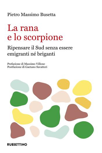 La rana e lo scorpione: ripensare il Sud per non essere né emigranti né briganti - Pietro Massimo Busetta - Libro Rubbettino 2023, Varia | Libraccio.it