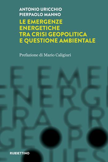 Le emergenze energetiche tra crisi geopolitica e questione ambientale - Antonio Uricchio, Pierpaolo Manno - Libro Rubbettino 2023, Intelligence e Comunicazione | Libraccio.it