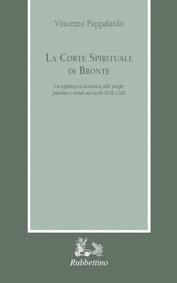 La corte spirituale di Bronte. La vigilanza ecclesiastica sulle piaghe familiari e sociali nei secoli XVIII e XIX - Vincenzo Pappalardo - Libro Rubbettino 2024, Armarium | Libraccio.it