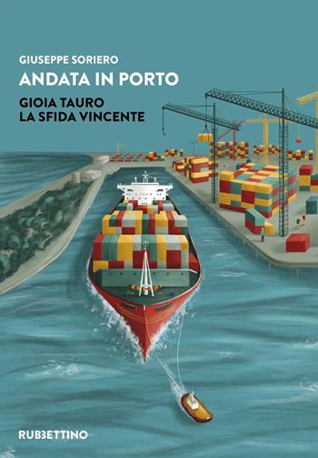 Andata in porto. Gioia Tauro. La sfida vincente - Giuseppe Soriero - Libro Rubbettino 2023, Varia | Libraccio.it