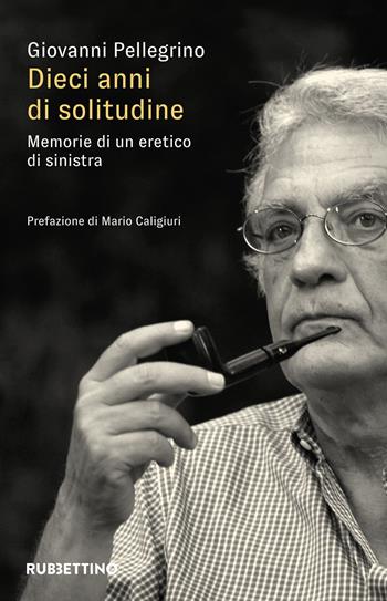 Dieci anni di solitudine. Memorie di un eretico di sinistra - Giovanni Pellegrino - Libro Rubbettino 2023, Varia | Libraccio.it