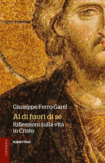 Al di fuori di sé. Riflessioni sulla vita in Cristo - Giuseppe Ferro Garel - Libro Rubbettino 2023, Catholica | Libraccio.it