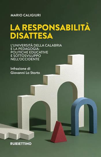 La responsabilità disattesa. L'Università della Calabria e la pedagogia: politiche educative e sottosviluppo nell'Occidente - Mario Caligiuri - Libro Rubbettino 2023, Varia | Libraccio.it