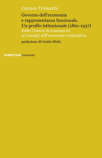 Governo dell’economia e rappresentanza funzionale. Un profilo istituzionale (1861-1937). Dalle Camere di commercio ai Consigli dell’economia corporativa - Carmen Trimarchi - Libro Rubbettino 2023, Scaffale universitario | Libraccio.it